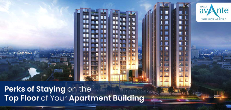 Perks Of Staying On The Top Floor Of Your Apartment Building Rajat Homes